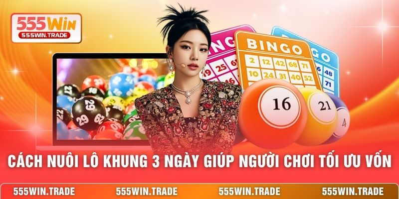 Cách nuôi lô khung 3 ngày giúp người chơi tối ưu vốn