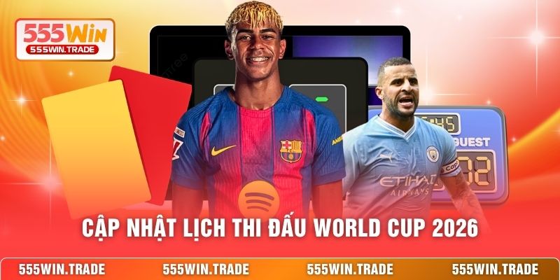 Cập nhật lịch thi đấu World cup 2026