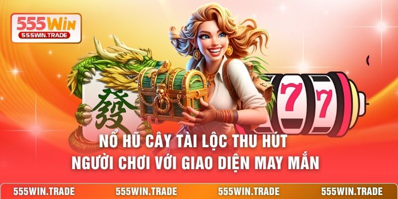Nổ hũ Cây Tài Lộc thu hút người chơi với giao diện may mắn